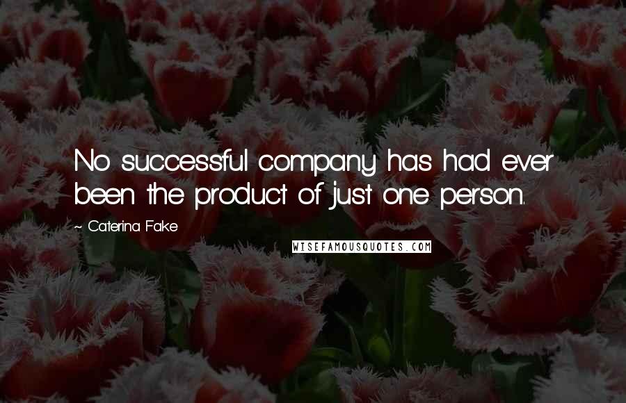 Caterina Fake Quotes: No successful company has had ever been the product of just one person.
