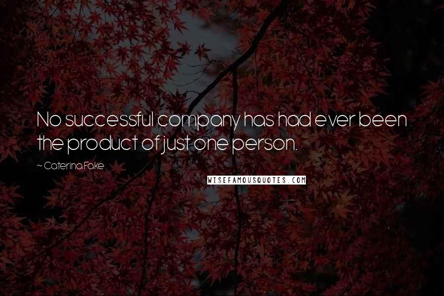 Caterina Fake Quotes: No successful company has had ever been the product of just one person.