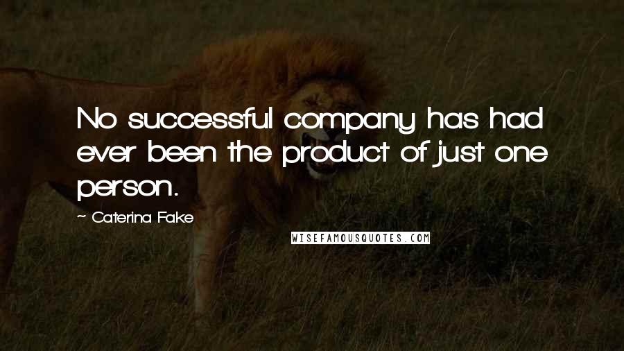 Caterina Fake Quotes: No successful company has had ever been the product of just one person.