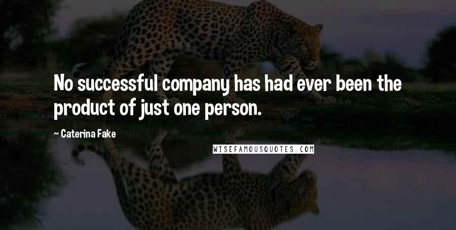 Caterina Fake Quotes: No successful company has had ever been the product of just one person.