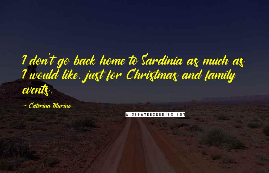 Caterina Murino Quotes: I don't go back home to Sardinia as much as I would like, just for Christmas and family events.