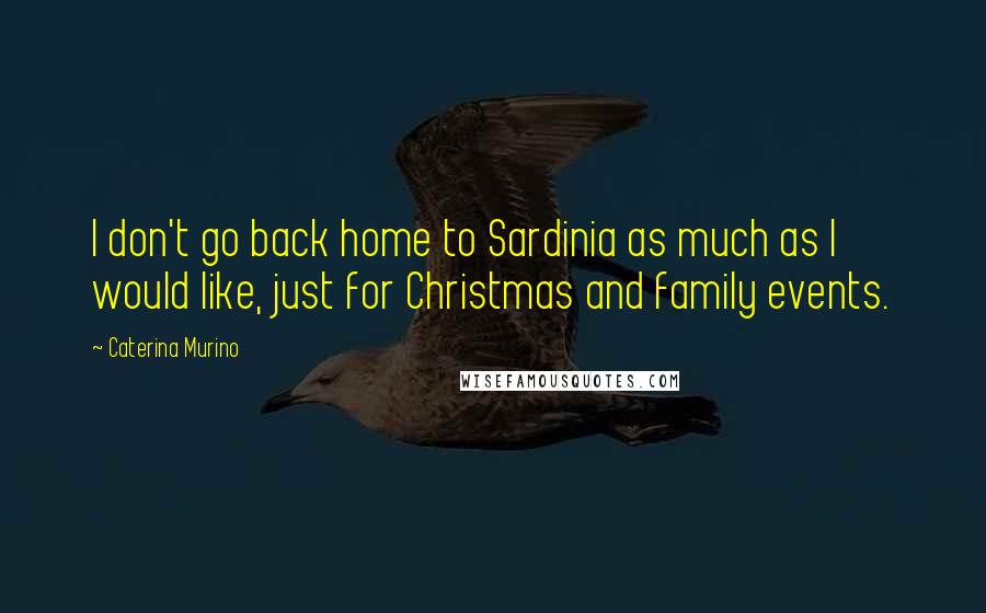 Caterina Murino Quotes: I don't go back home to Sardinia as much as I would like, just for Christmas and family events.