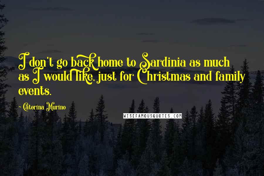 Caterina Murino Quotes: I don't go back home to Sardinia as much as I would like, just for Christmas and family events.