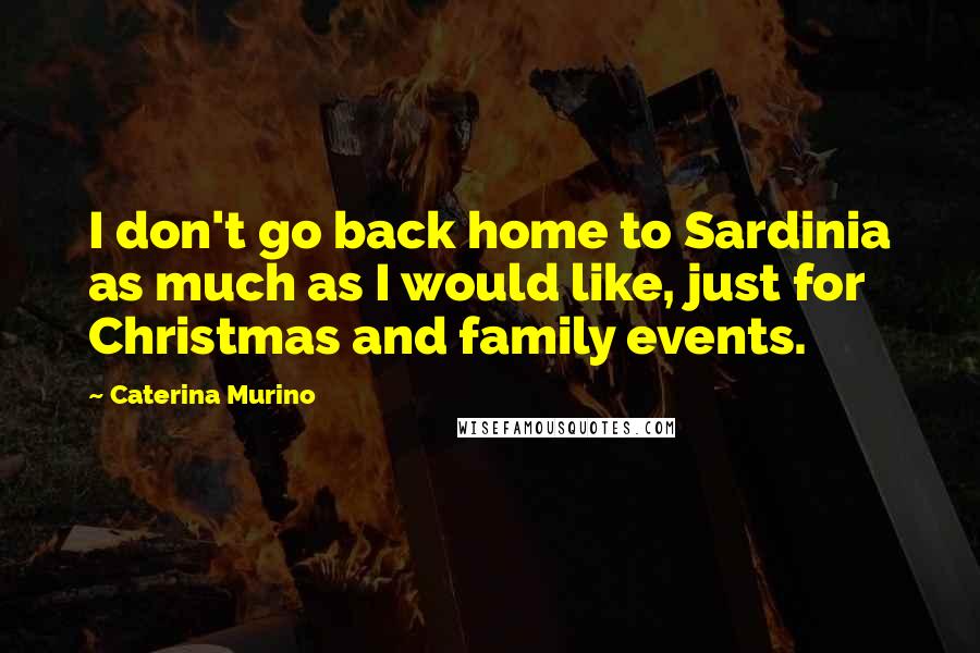 Caterina Murino Quotes: I don't go back home to Sardinia as much as I would like, just for Christmas and family events.