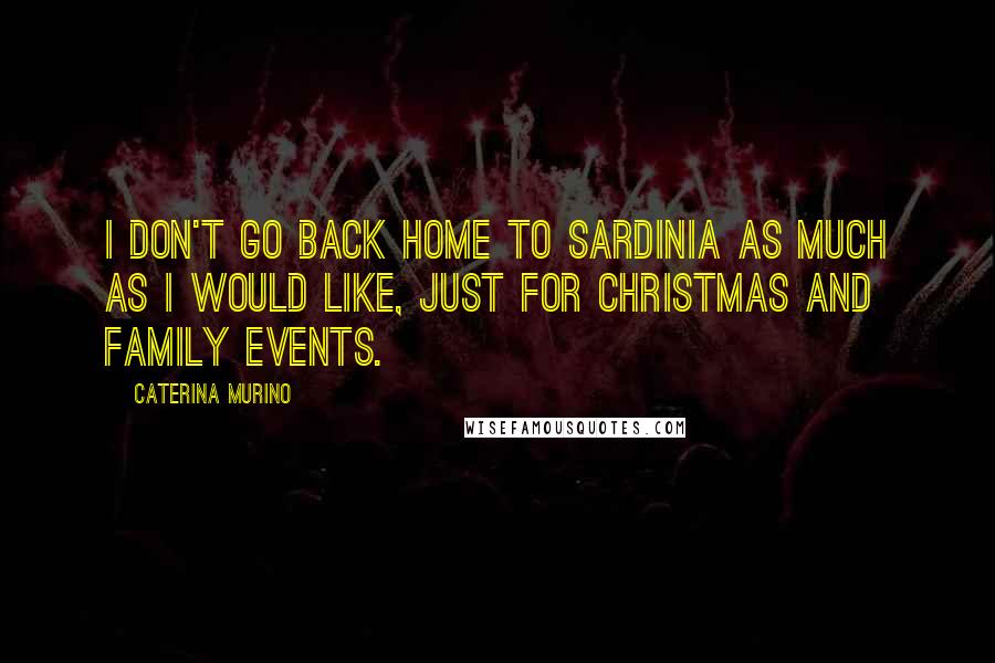 Caterina Murino Quotes: I don't go back home to Sardinia as much as I would like, just for Christmas and family events.