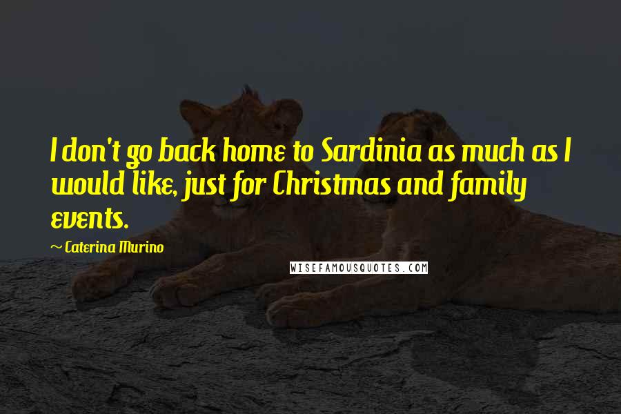 Caterina Murino Quotes: I don't go back home to Sardinia as much as I would like, just for Christmas and family events.