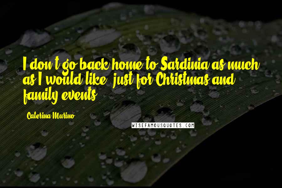 Caterina Murino Quotes: I don't go back home to Sardinia as much as I would like, just for Christmas and family events.