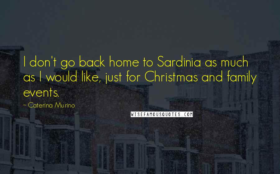 Caterina Murino Quotes: I don't go back home to Sardinia as much as I would like, just for Christmas and family events.