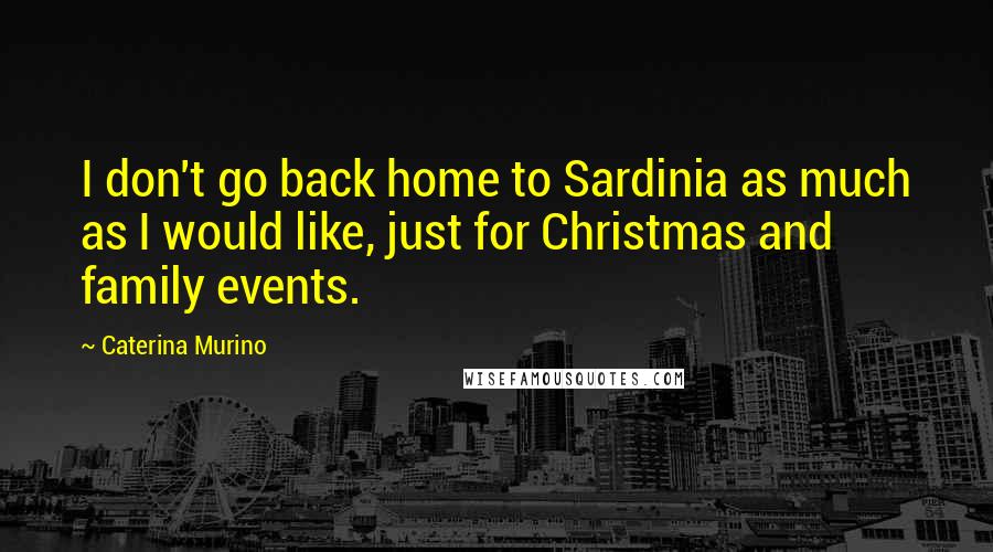 Caterina Murino Quotes: I don't go back home to Sardinia as much as I would like, just for Christmas and family events.