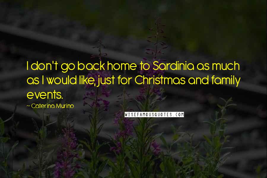 Caterina Murino Quotes: I don't go back home to Sardinia as much as I would like, just for Christmas and family events.