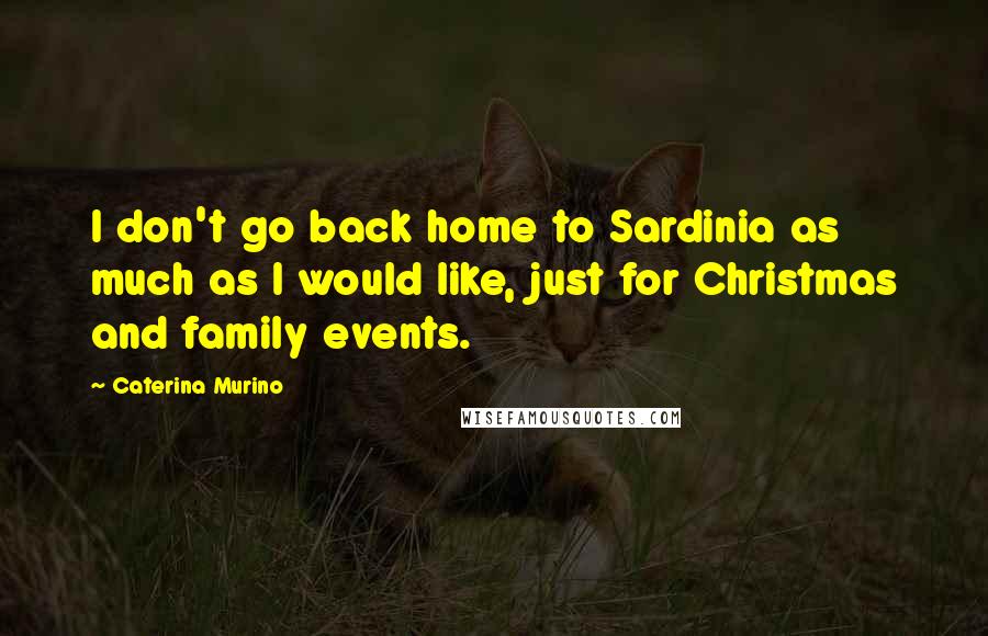 Caterina Murino Quotes: I don't go back home to Sardinia as much as I would like, just for Christmas and family events.