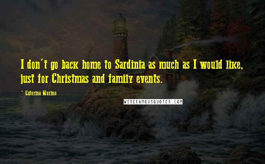 Caterina Murino Quotes: I don't go back home to Sardinia as much as I would like, just for Christmas and family events.