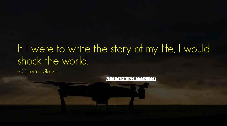 Caterina Sforza Quotes: If I were to write the story of my life, I would shock the world.