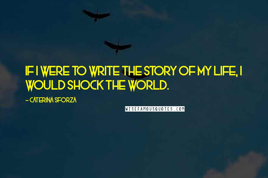 Caterina Sforza Quotes: If I were to write the story of my life, I would shock the world.