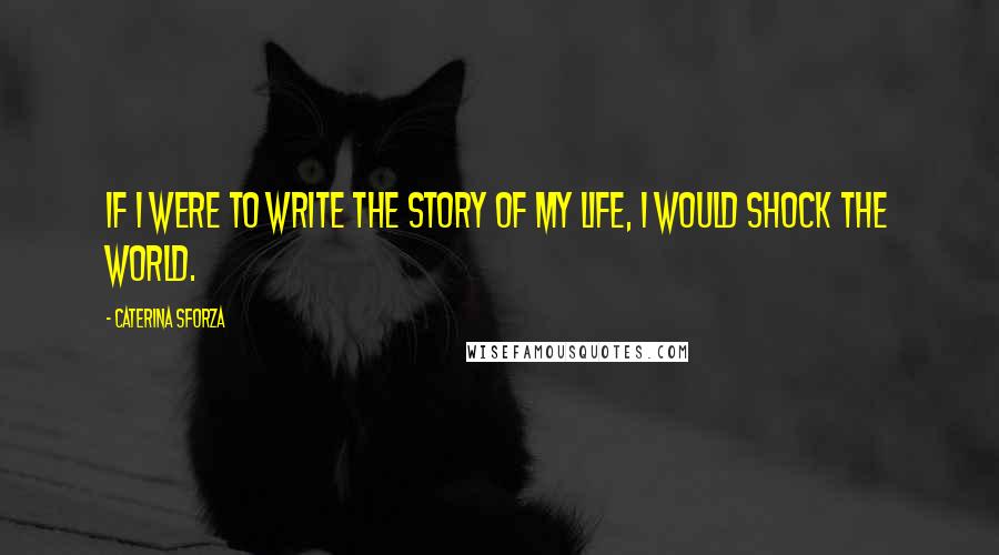 Caterina Sforza Quotes: If I were to write the story of my life, I would shock the world.