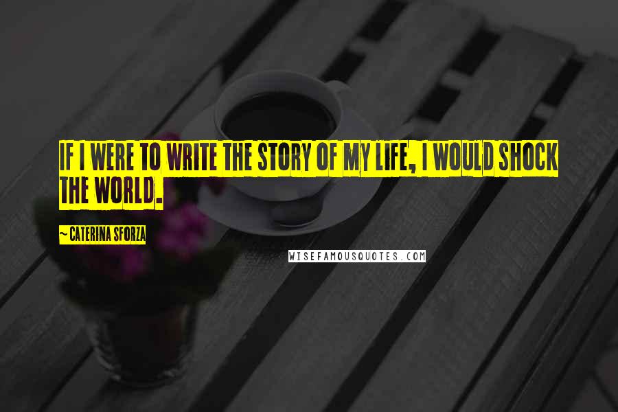 Caterina Sforza Quotes: If I were to write the story of my life, I would shock the world.