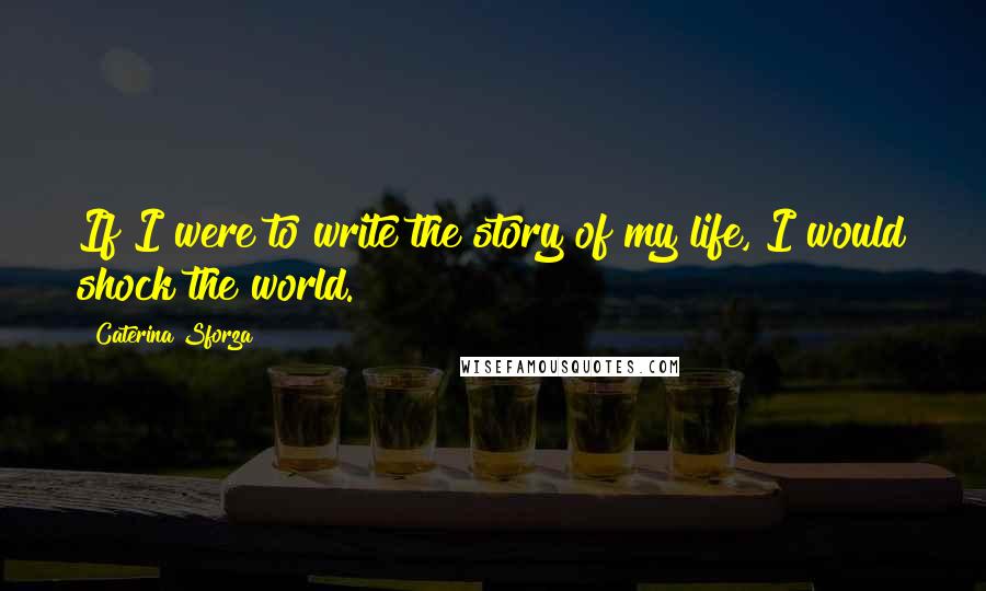 Caterina Sforza Quotes: If I were to write the story of my life, I would shock the world.