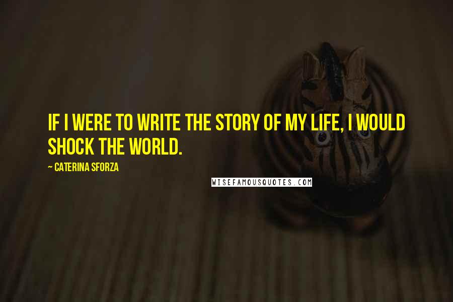 Caterina Sforza Quotes: If I were to write the story of my life, I would shock the world.