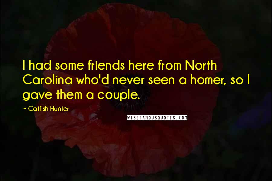Catfish Hunter Quotes: I had some friends here from North Carolina who'd never seen a homer, so I gave them a couple.