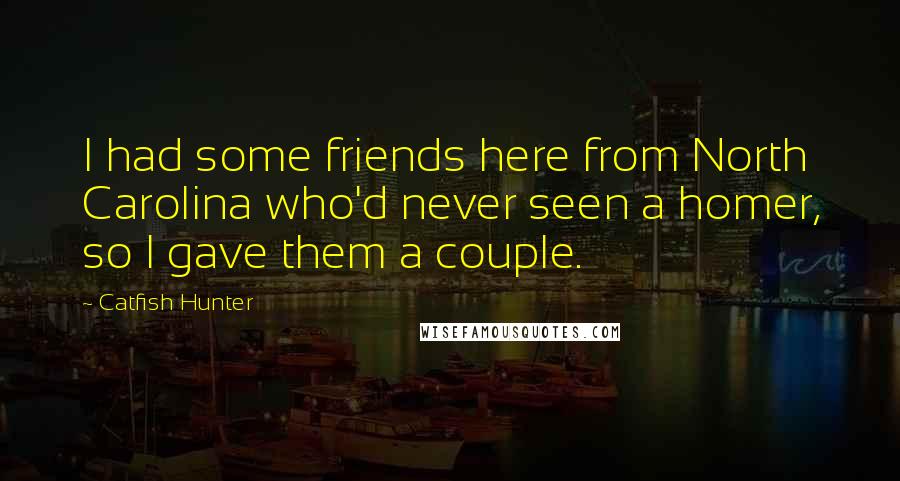 Catfish Hunter Quotes: I had some friends here from North Carolina who'd never seen a homer, so I gave them a couple.