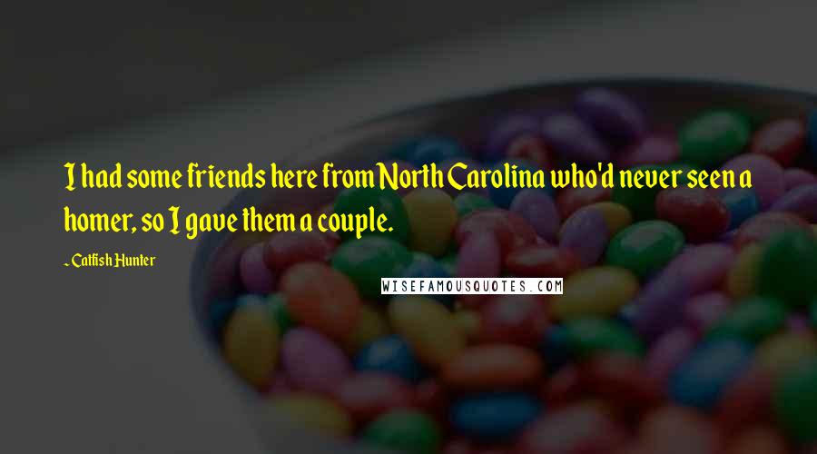 Catfish Hunter Quotes: I had some friends here from North Carolina who'd never seen a homer, so I gave them a couple.