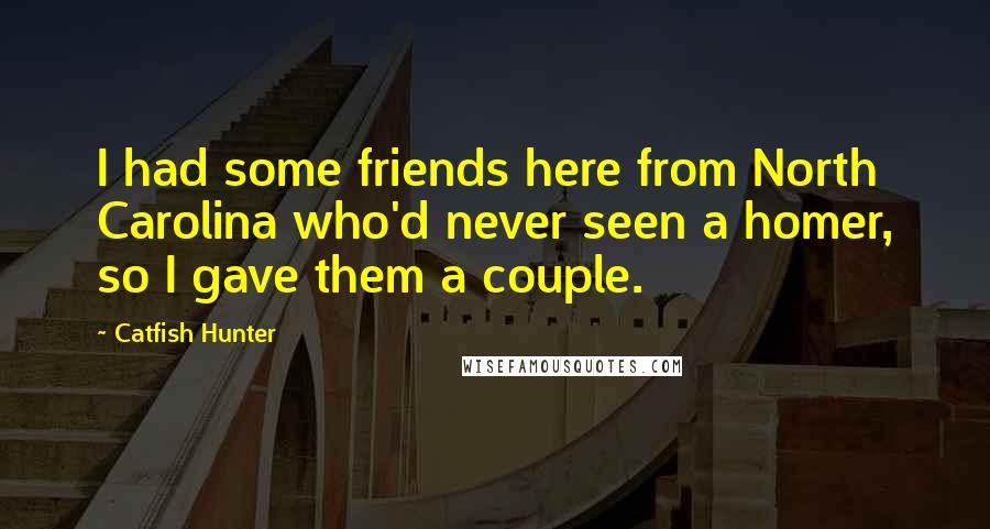 Catfish Hunter Quotes: I had some friends here from North Carolina who'd never seen a homer, so I gave them a couple.