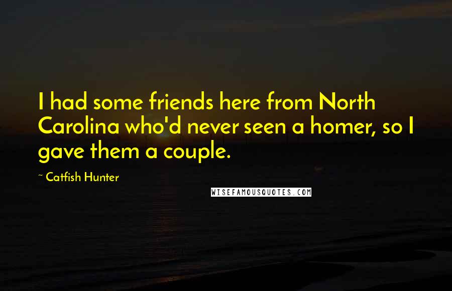 Catfish Hunter Quotes: I had some friends here from North Carolina who'd never seen a homer, so I gave them a couple.