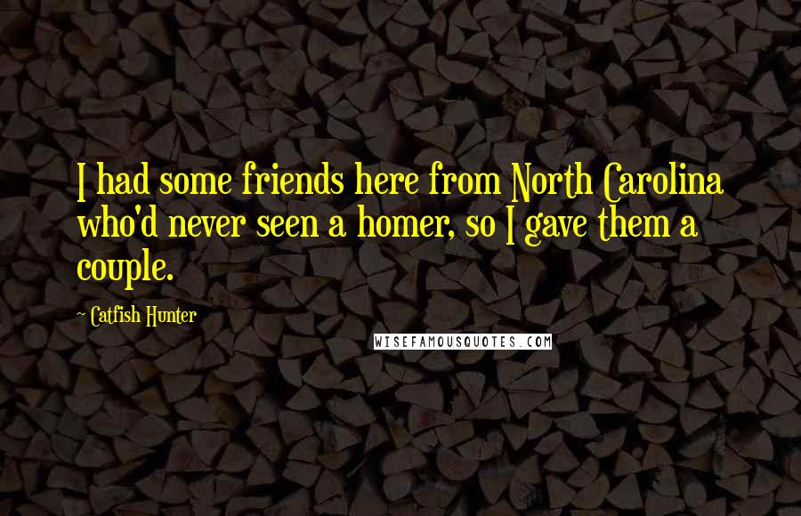 Catfish Hunter Quotes: I had some friends here from North Carolina who'd never seen a homer, so I gave them a couple.