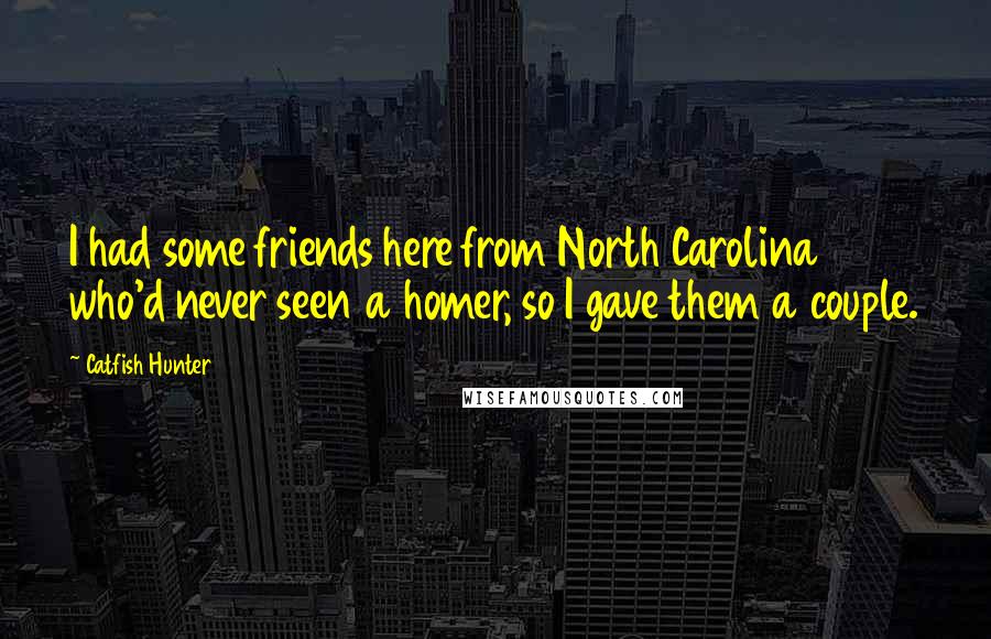 Catfish Hunter Quotes: I had some friends here from North Carolina who'd never seen a homer, so I gave them a couple.