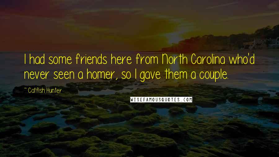 Catfish Hunter Quotes: I had some friends here from North Carolina who'd never seen a homer, so I gave them a couple.