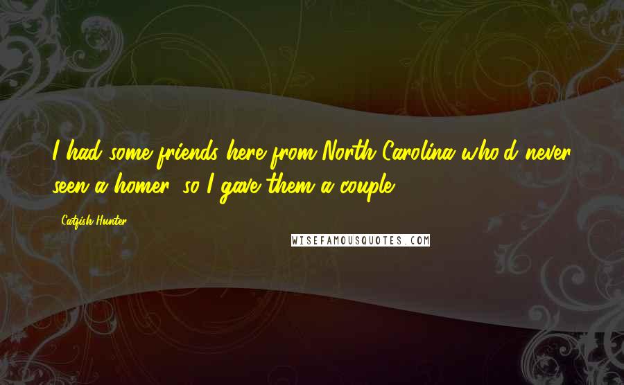 Catfish Hunter Quotes: I had some friends here from North Carolina who'd never seen a homer, so I gave them a couple.