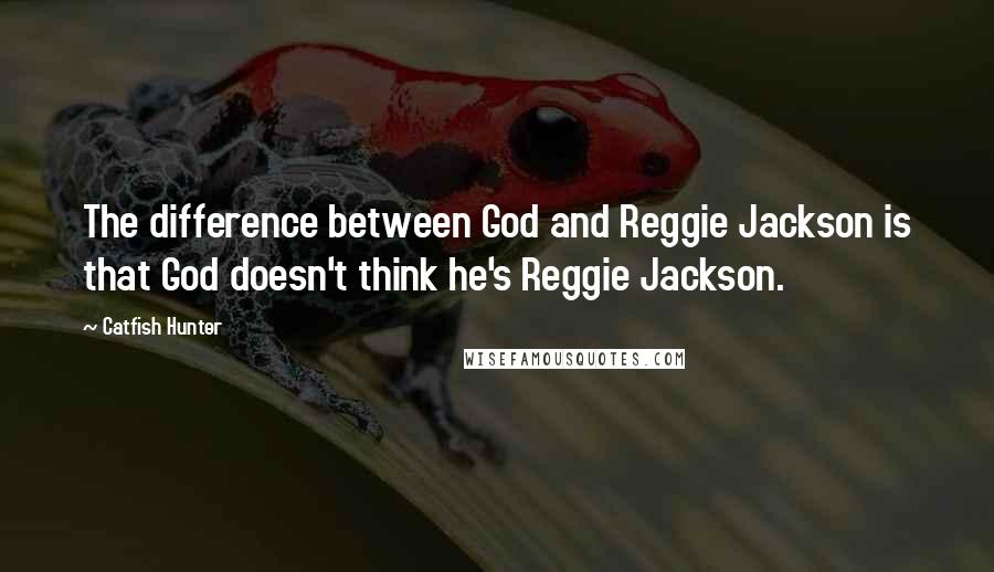 Catfish Hunter Quotes: The difference between God and Reggie Jackson is that God doesn't think he's Reggie Jackson.
