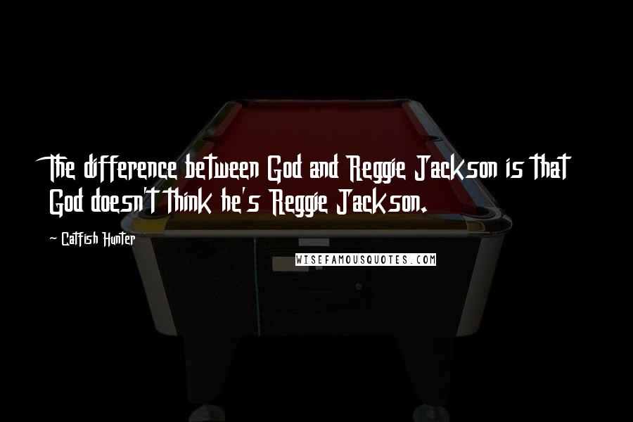 Catfish Hunter Quotes: The difference between God and Reggie Jackson is that God doesn't think he's Reggie Jackson.