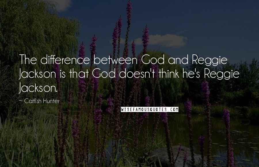 Catfish Hunter Quotes: The difference between God and Reggie Jackson is that God doesn't think he's Reggie Jackson.