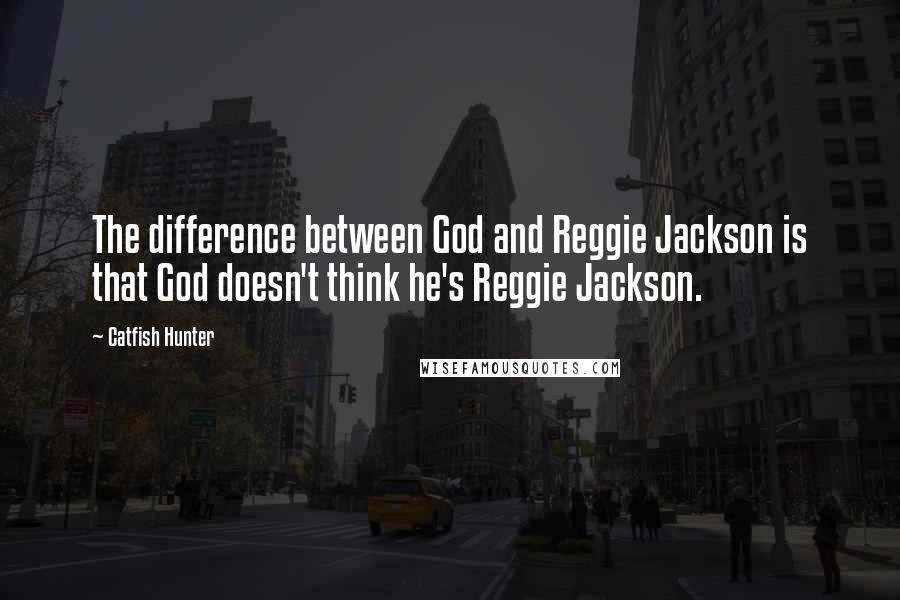 Catfish Hunter Quotes: The difference between God and Reggie Jackson is that God doesn't think he's Reggie Jackson.