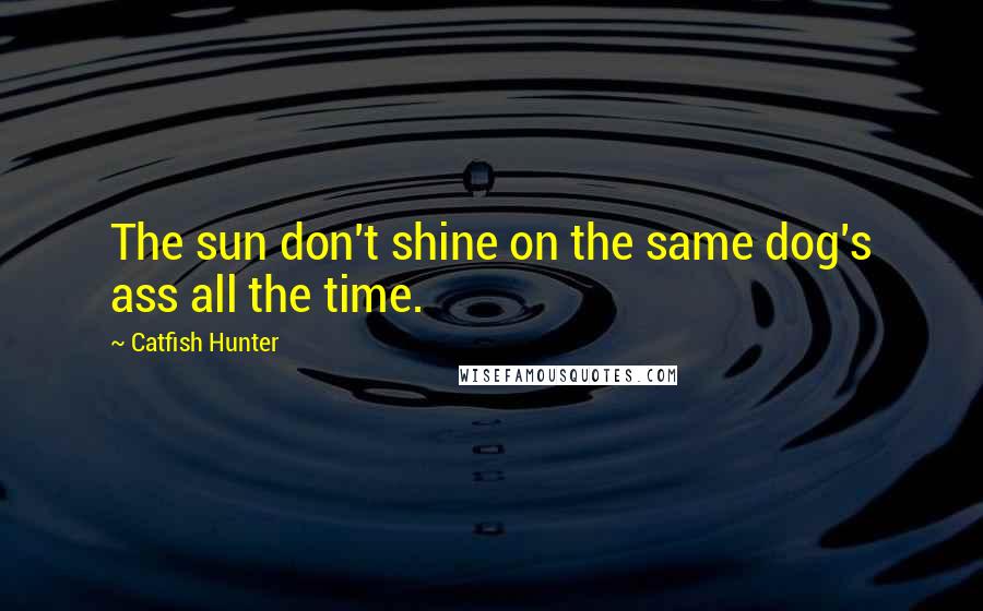 Catfish Hunter Quotes: The sun don't shine on the same dog's ass all the time.