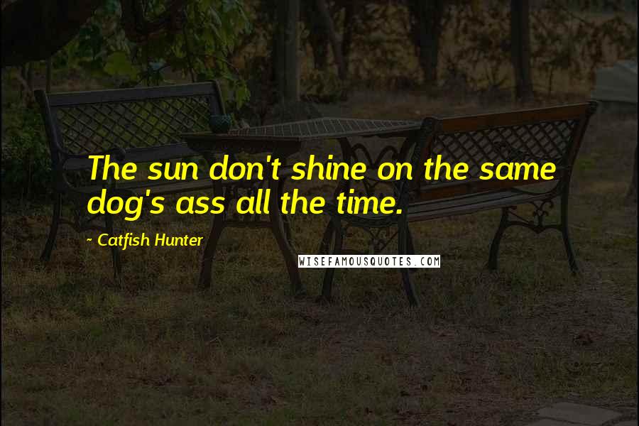 Catfish Hunter Quotes: The sun don't shine on the same dog's ass all the time.