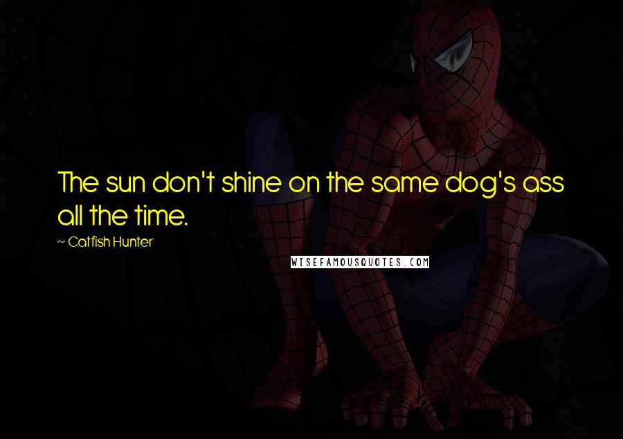 Catfish Hunter Quotes: The sun don't shine on the same dog's ass all the time.