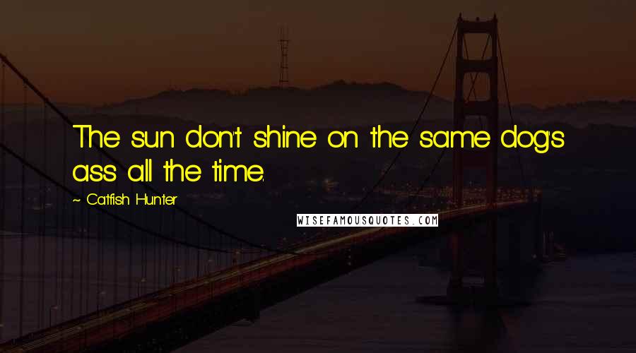 Catfish Hunter Quotes: The sun don't shine on the same dog's ass all the time.