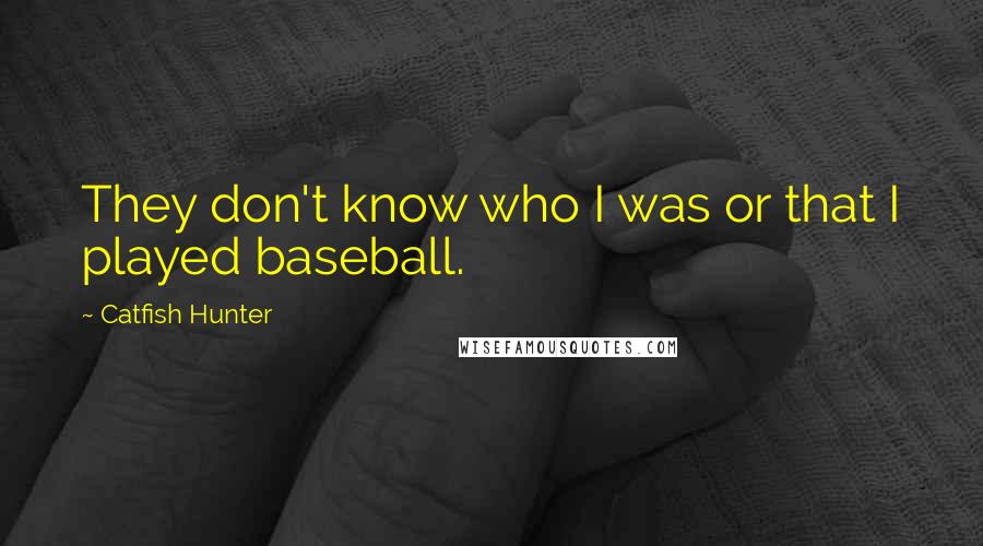 Catfish Hunter Quotes: They don't know who I was or that I played baseball.