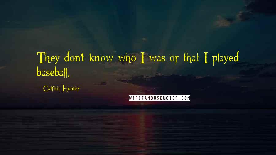 Catfish Hunter Quotes: They don't know who I was or that I played baseball.