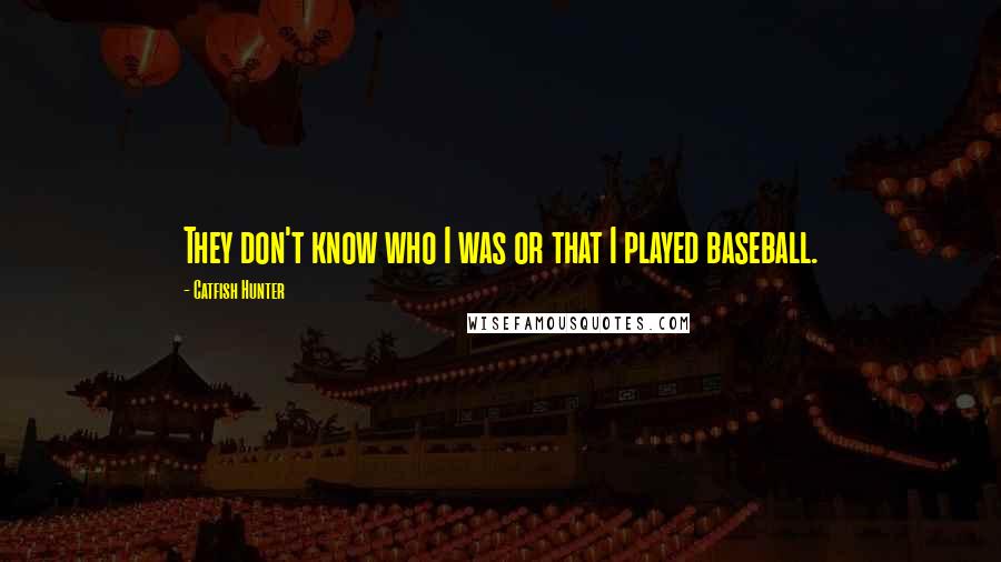 Catfish Hunter Quotes: They don't know who I was or that I played baseball.