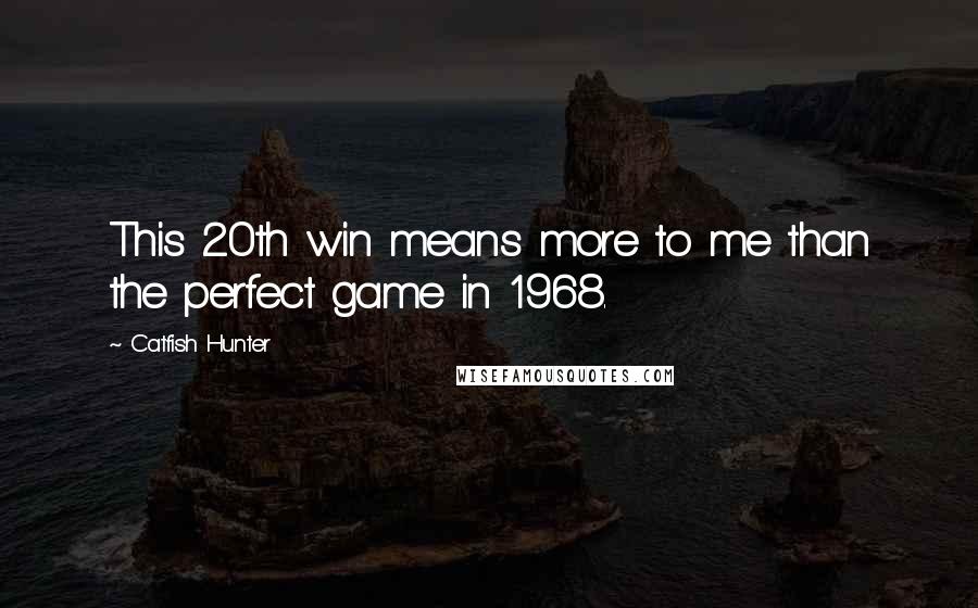 Catfish Hunter Quotes: This 20th win means more to me than the perfect game in 1968.