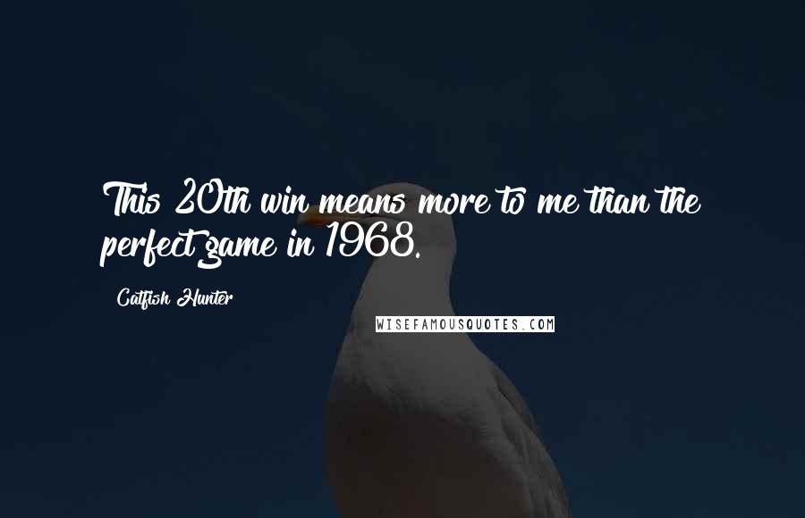 Catfish Hunter Quotes: This 20th win means more to me than the perfect game in 1968.