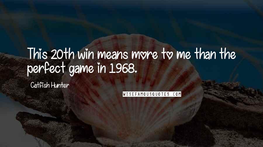 Catfish Hunter Quotes: This 20th win means more to me than the perfect game in 1968.