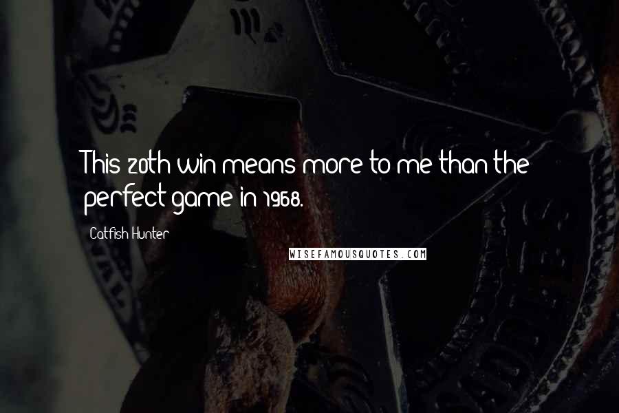 Catfish Hunter Quotes: This 20th win means more to me than the perfect game in 1968.