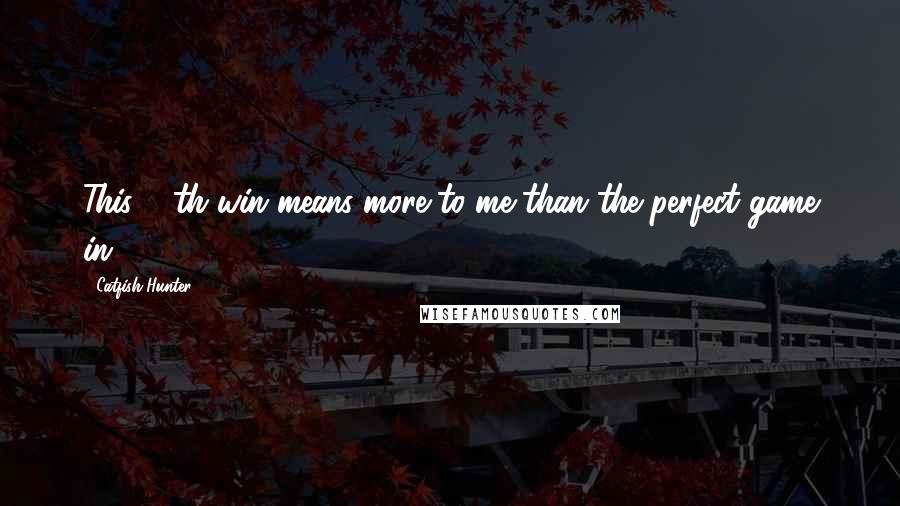Catfish Hunter Quotes: This 20th win means more to me than the perfect game in 1968.