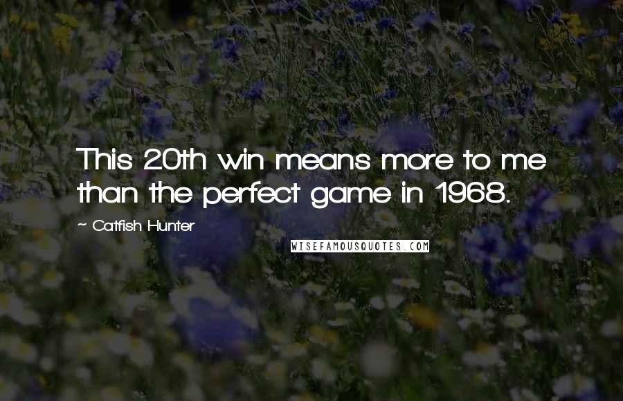 Catfish Hunter Quotes: This 20th win means more to me than the perfect game in 1968.