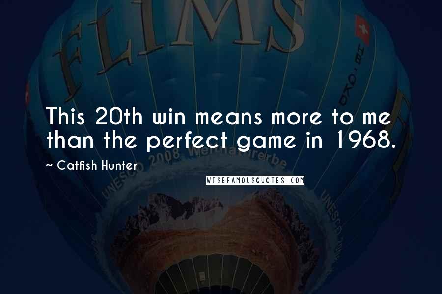 Catfish Hunter Quotes: This 20th win means more to me than the perfect game in 1968.