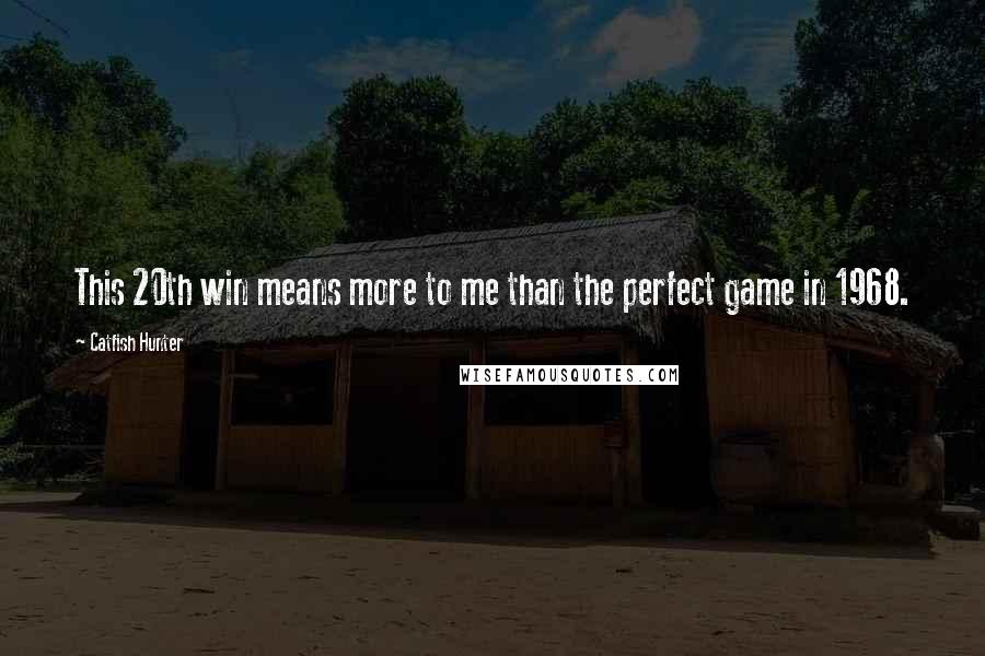 Catfish Hunter Quotes: This 20th win means more to me than the perfect game in 1968.